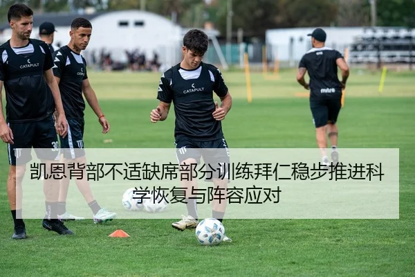 凯恩背部不适缺席部分训练拜仁稳步推进科学恢复与阵容应对